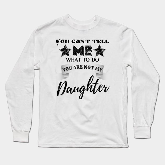 You Can't Tell Me What To Do You're Not My Daughter Long Sleeve T-Shirt by JustBeSatisfied